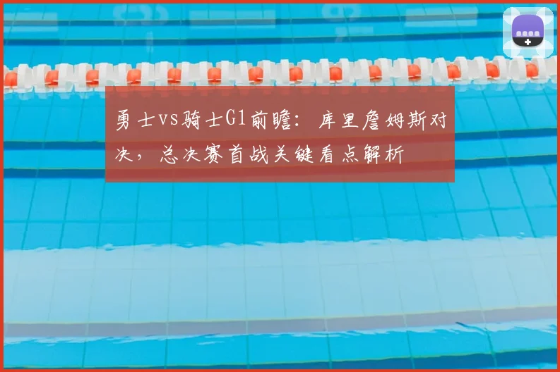 勇士vs骑士G1前瞻：库里詹姆斯对决，总决赛首战关键看点解析