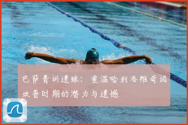 巴萨青训遗珠：重温哈利洛维奇诺坎普时期的潜力与遗憾