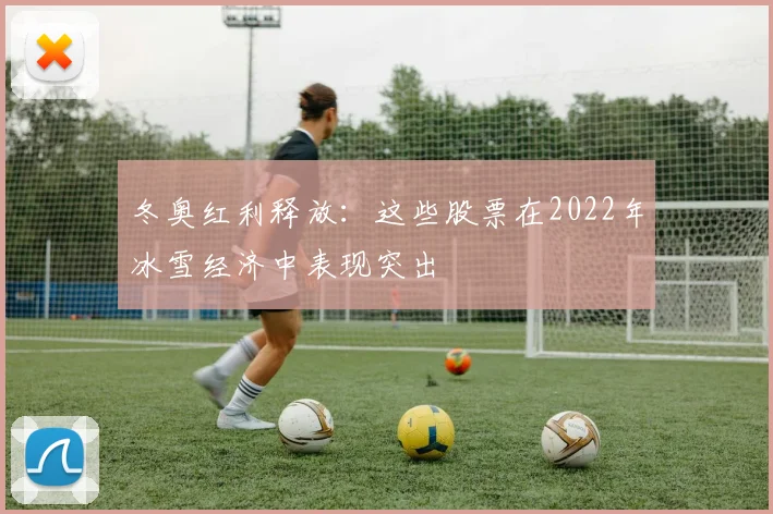 冬奥红利释放:这些股票在2022年冰雪经济中表现突出