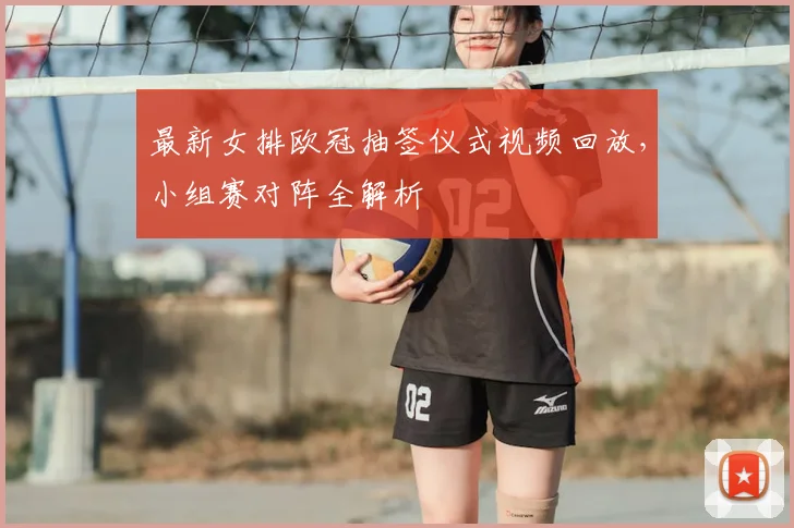 最新女排欧冠抽签仪式视频回放，小组赛对阵全解析