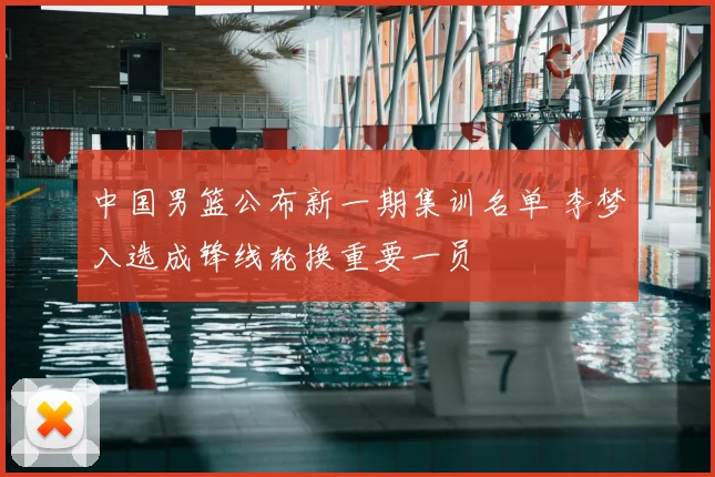 中国男篮公布新一期集训名单 李梦入选成锋线轮换重要一员