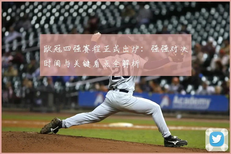 欧冠四强赛程正式出炉：强强对决时间与关键看点全解析