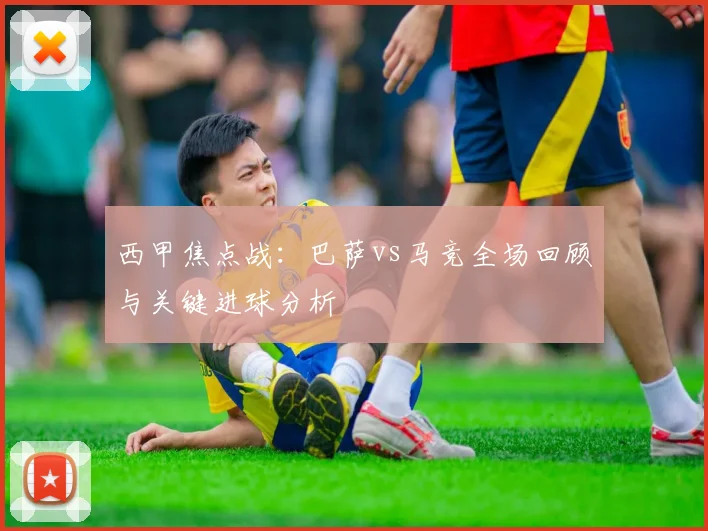西甲焦点战：巴萨vs马竞全场回顾与关键进球分析