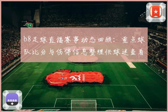 b8足球直播赛事动态回顾：重点球队比分与伤停信息整理供球迷查看