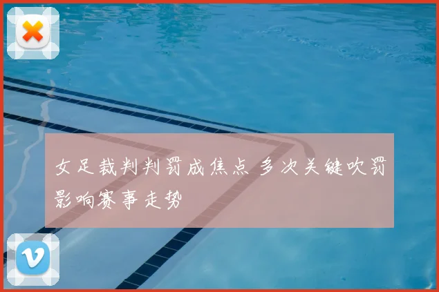 女足裁判判罚成焦点 多次关键吹罚影响赛事走势