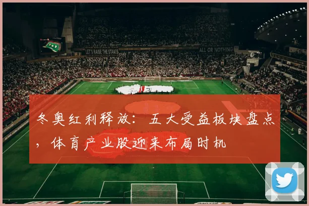 冬奥红利释放：五大受益板块盘点，体育产业股迎来布局时机