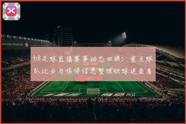 b8足球直播赛事动态回顾：重点球队比分与伤停信息整理供球迷查看