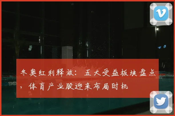 冬奥红利释放：五大受益板块盘点，体育产业股迎来布局时机